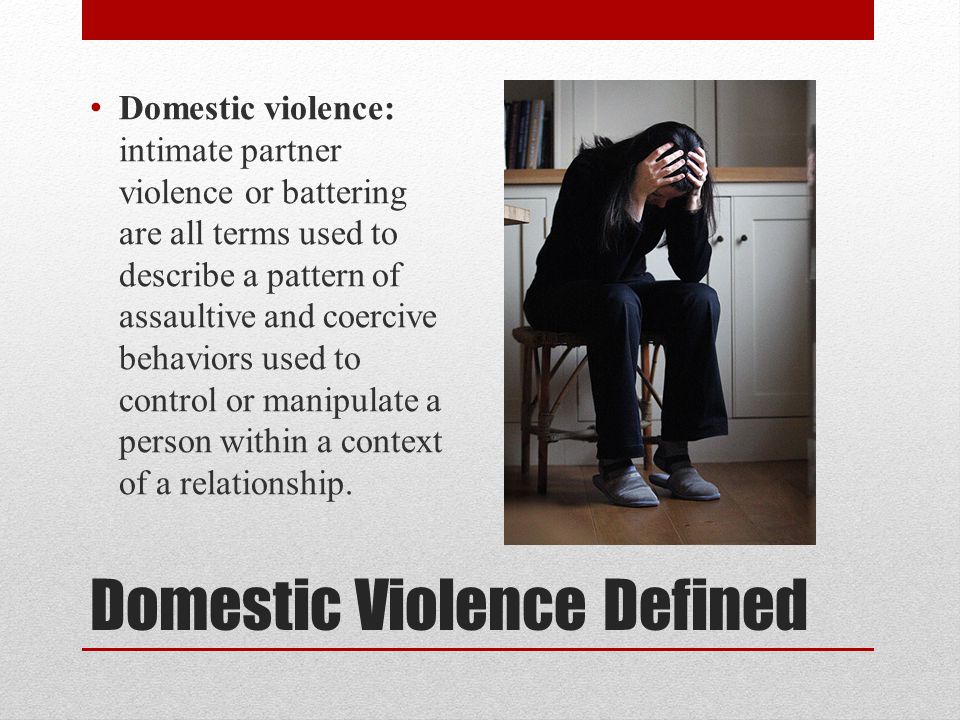Domestic Violence Defined Domestic violence: intimate partner violence or battering are all terms used to describe a pattern of assaultive and coercive behaviors used to control or manipulate a person within a context of a relationship.