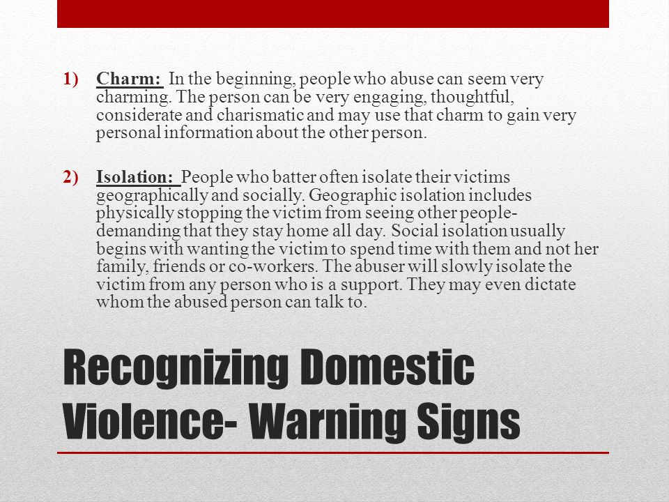 Recognizing Domestic Violence- Warning Signs 1)Charm: In the beginning, people who abuse can seem very charming.