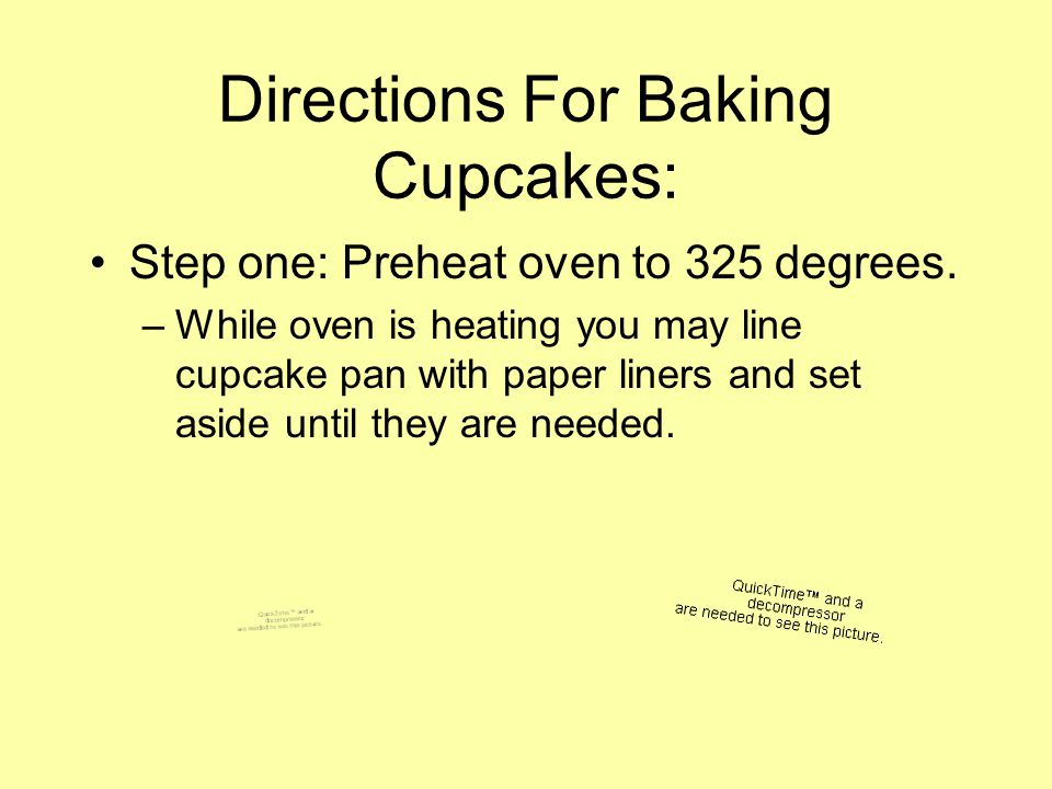 Directions For Baking Cupcakes: Step one: Preheat oven to 325 degrees.
