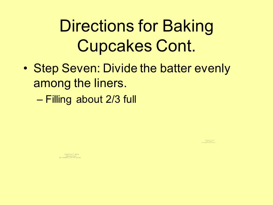 Directions for Baking Cupcakes Cont. Step Seven: Divide the batter evenly among the liners.