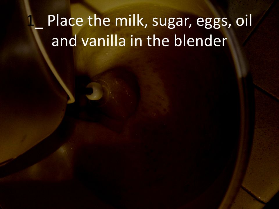 1_ Place the milk, sugar, eggs, oil and vanilla in the blender