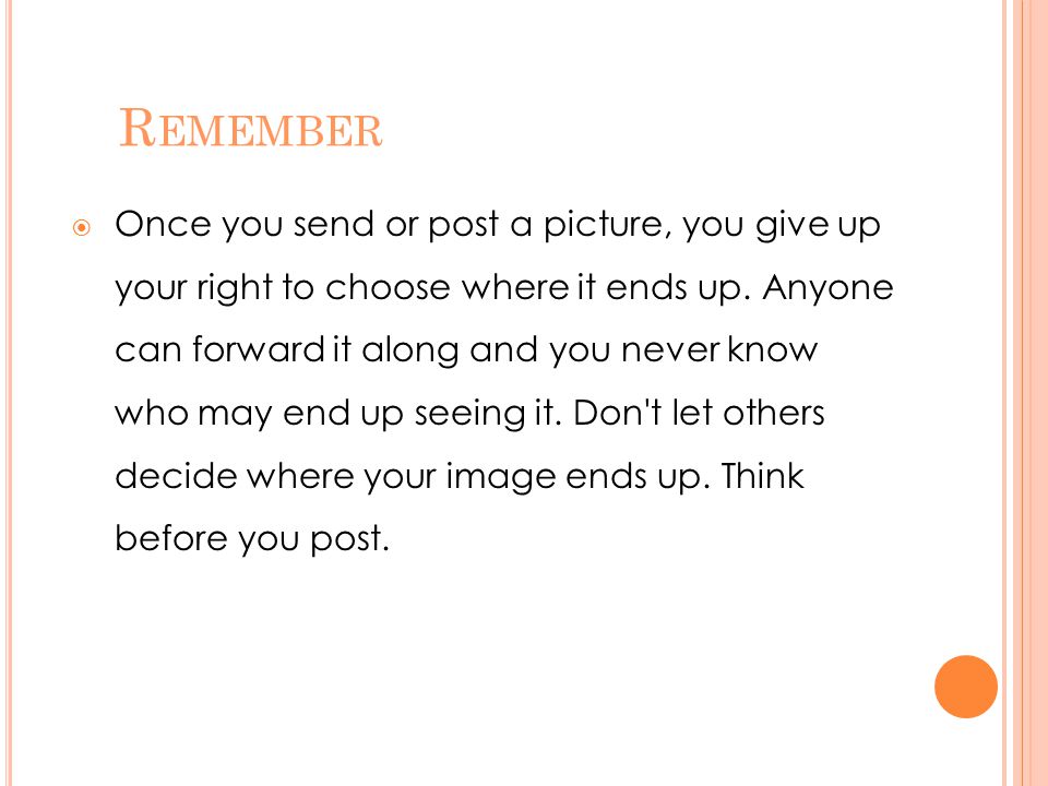 R EMEMBER  Once you send or post a picture, you give up your right to choose where it ends up.