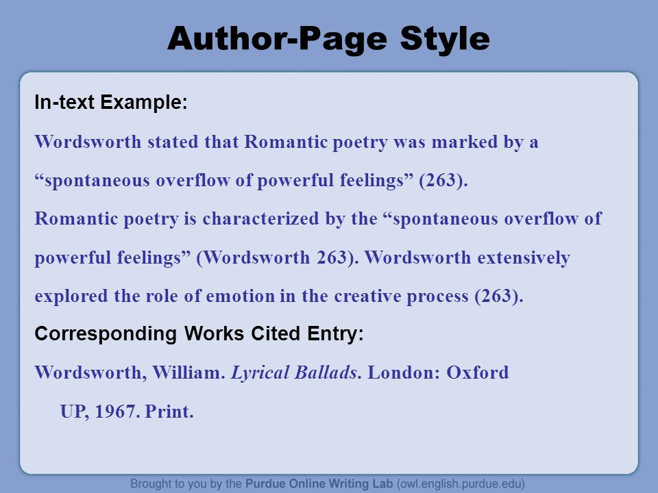 Author-Page Style In-text Example: Wordsworth stated that Romantic poetry was marked by a spontaneous overflow of powerful feelings (263).