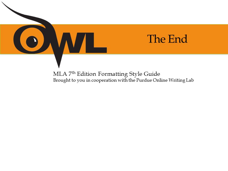 The End MLA 7 th Edition Formatting Style Guide Brought to you in cooperation with the Purdue Online Writing Lab
