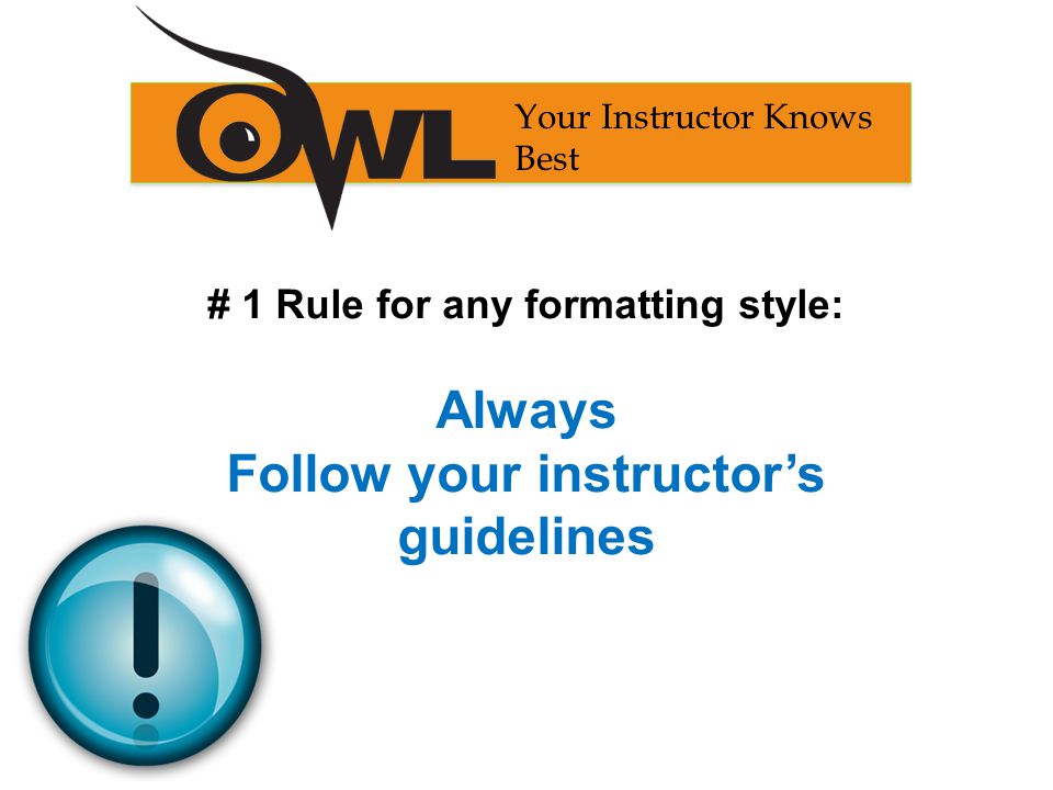 # 1 Rule for any formatting style: Always Follow your instructor’s guidelines Your Instructor Knows Best