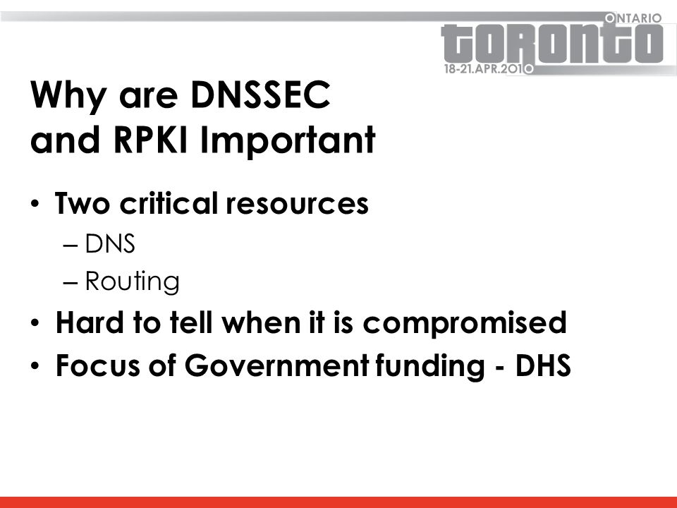 Why are DNSSEC and RPKI Important Two critical resources – DNS – Routing Hard to tell when it is compromised Focus of Government funding - DHS