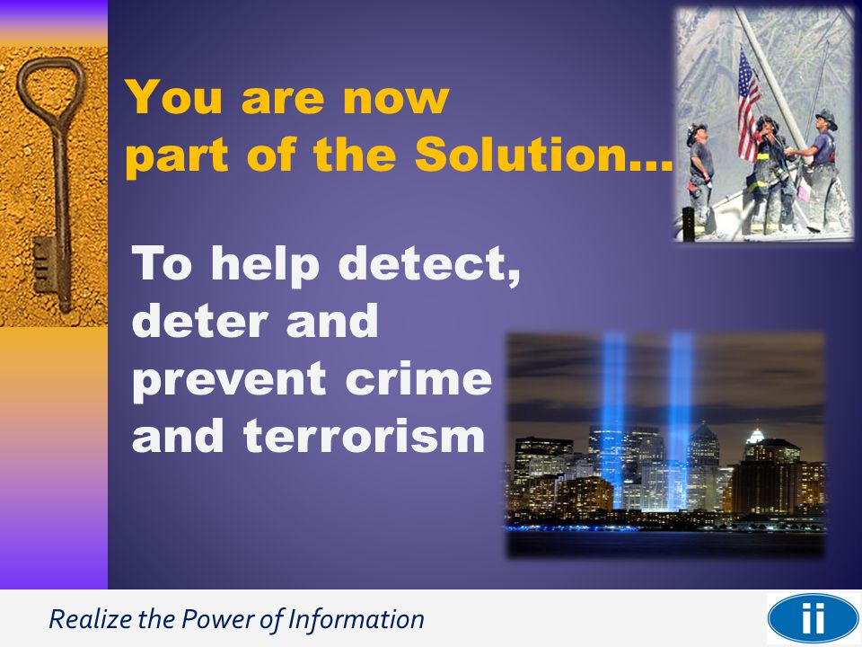 Realize the Power of Information You are now part of the Solution… To help detect, deter and prevent crime and terrorism