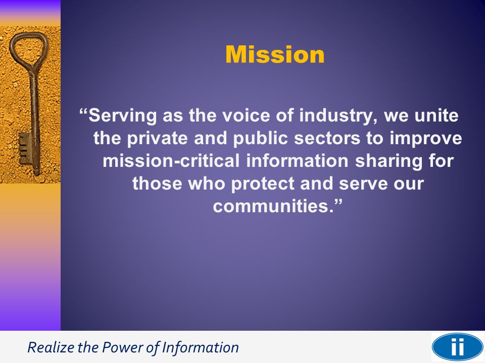 Realize the Power of Information Mission Serving as the voice of industry, we unite the private and public sectors to improve mission-critical information sharing for those who protect and serve our communities.