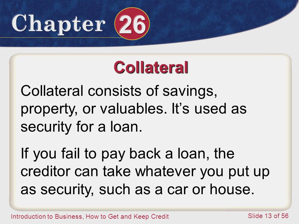 Introduction to Business, How to Get and Keep Credit Slide 13 of 56 Collateral Collateral consists of savings, property, or valuables.
