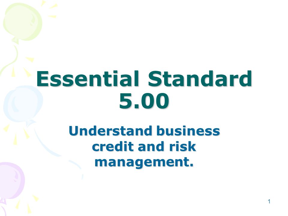 Essential Standard 5.00 Understand business credit and risk management. 1