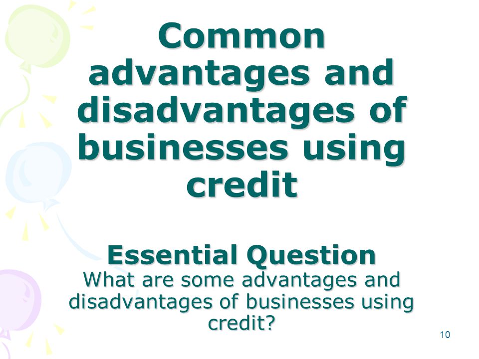 Common advantages and disadvantages of businesses using credit Essential Question What are some advantages and disadvantages of businesses using credit.