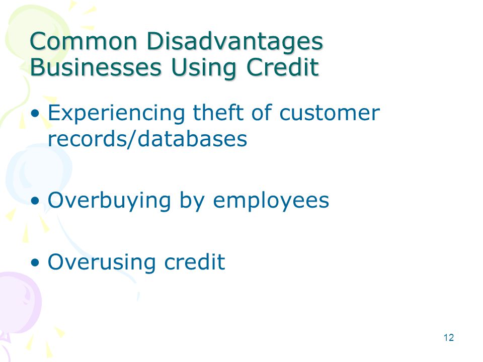 Common Disadvantages Businesses Using Credit Experiencing theft of customer records/databases Overbuying by employees Overusing credit 12
