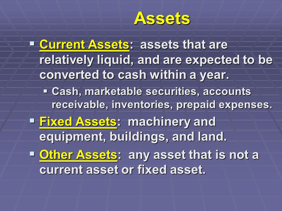 Assets  Current Assets: assets that are relatively liquid, and are expected to be converted to cash within a year.