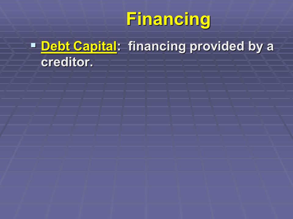 Financing  Debt Capital: financing provided by a creditor.