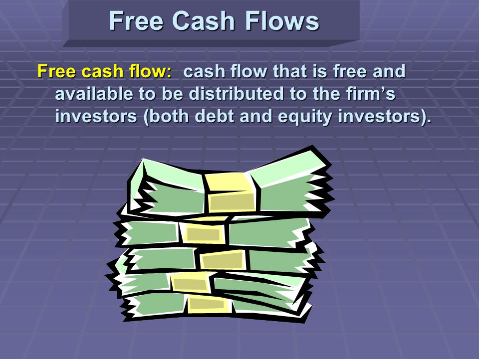 Free Cash Flows Free cash flow: cash flow that is free and available to be distributed to the firm’s investors (both debt and equity investors).