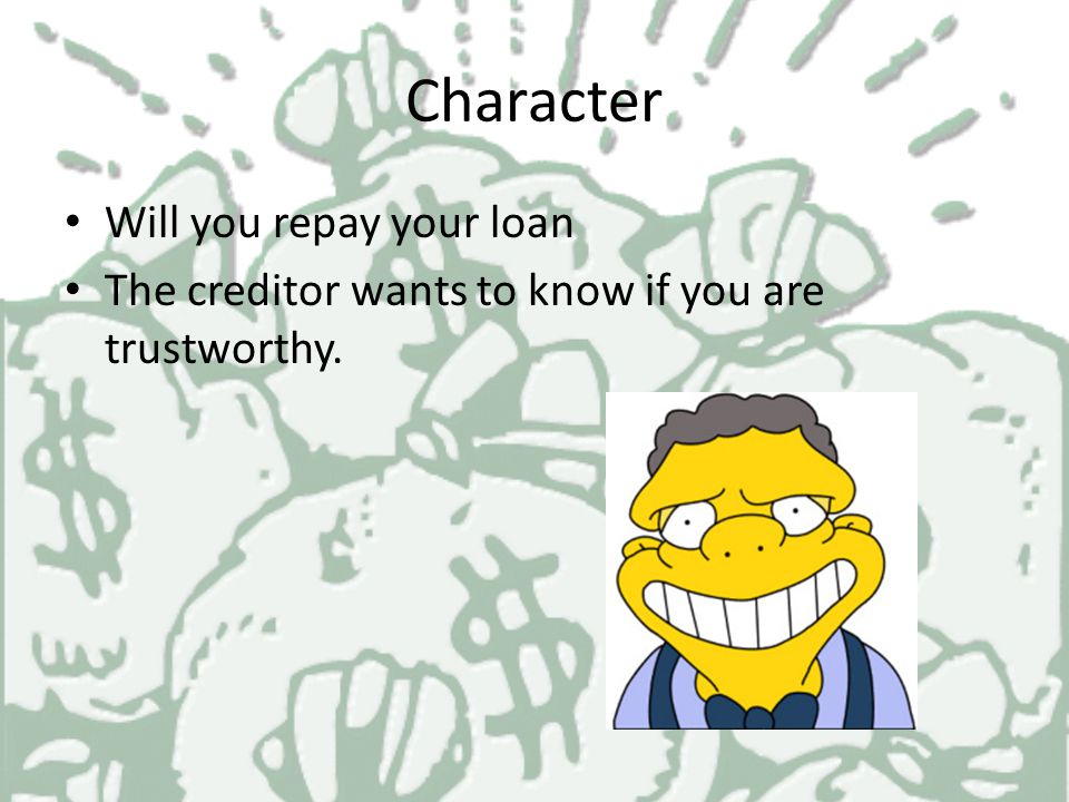 Applying for a loan The Five C’s of Credit Character Capacity Capitol Collateral Credit History