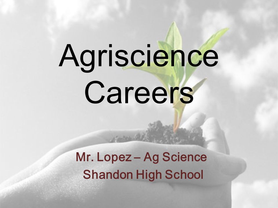Agriscience Careers Mr. Lopez – Ag Science Shandon High School