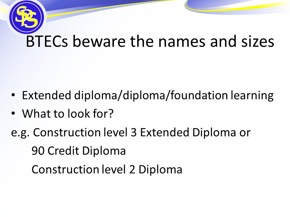 BTECs beware the names and sizes Extended diploma/diploma/foundation learning What to look for.