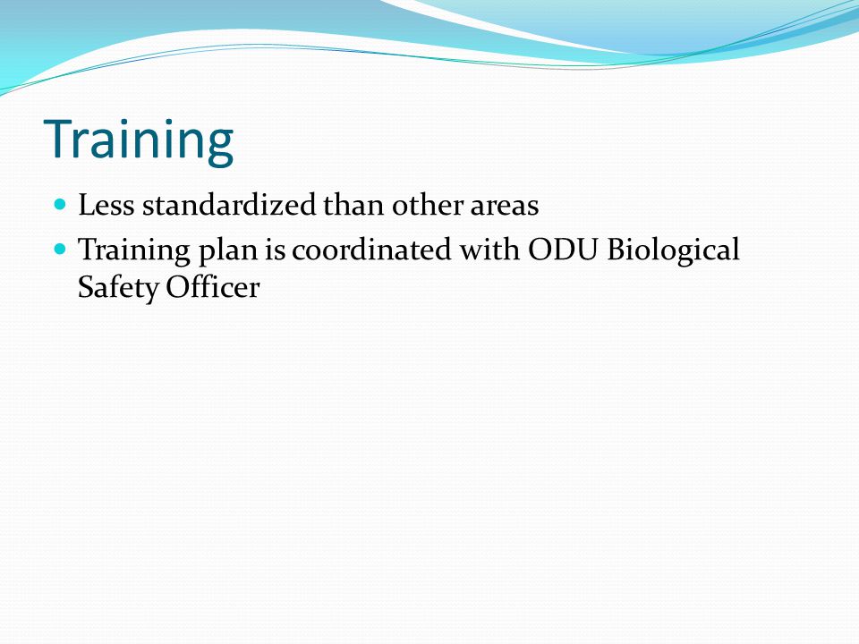 Training Less standardized than other areas Training plan is coordinated with ODU Biological Safety Officer