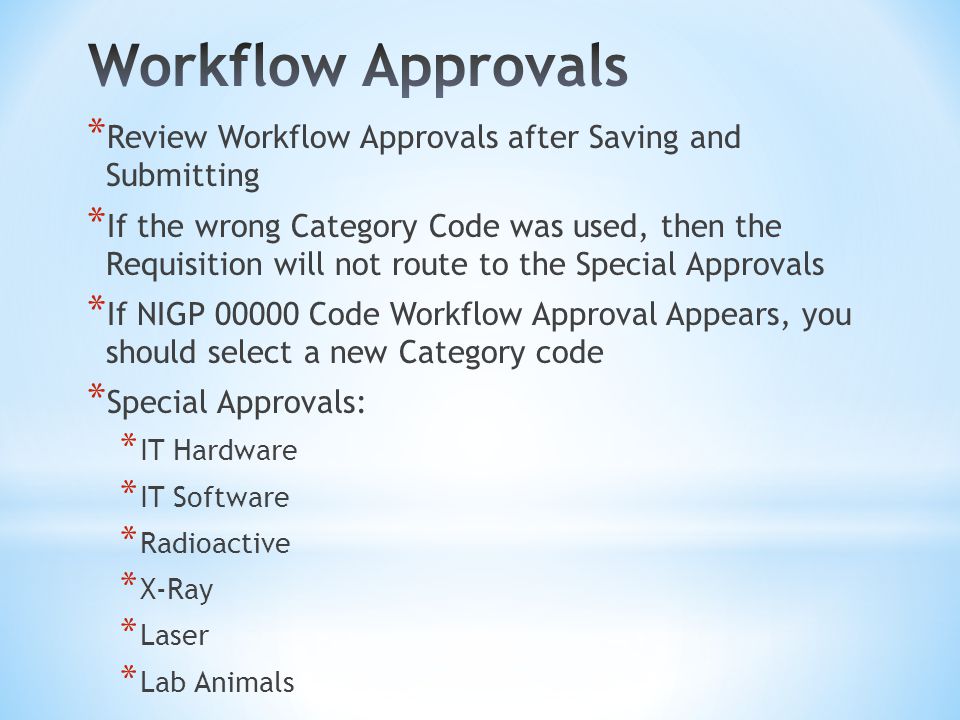 * Review Workflow Approvals after Saving and Submitting * If the wrong Category Code was used, then the Requisition will not route to the Special Approvals * If NIGP Code Workflow Approval Appears, you should select a new Category code * Special Approvals: * IT Hardware * IT Software * Radioactive * X-Ray * Laser * Lab Animals
