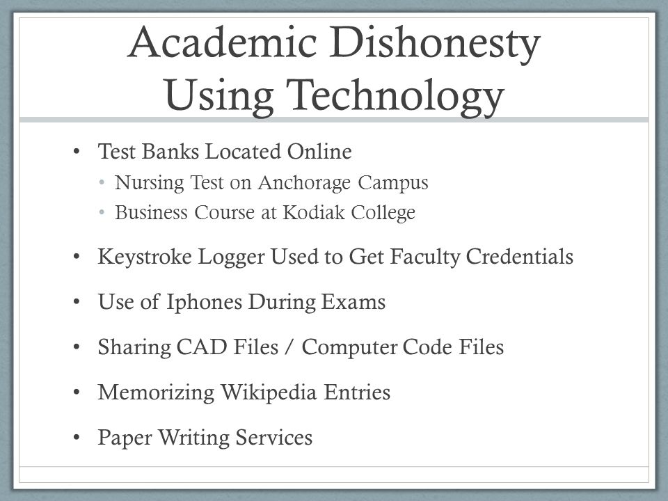 Academic Dishonesty Using Technology Test Banks Located Online Nursing Test on Anchorage Campus Business Course at Kodiak College Keystroke Logger Used to Get Faculty Credentials Use of Iphones During Exams Sharing CAD Files / Computer Code Files Memorizing Wikipedia Entries Paper Writing Services