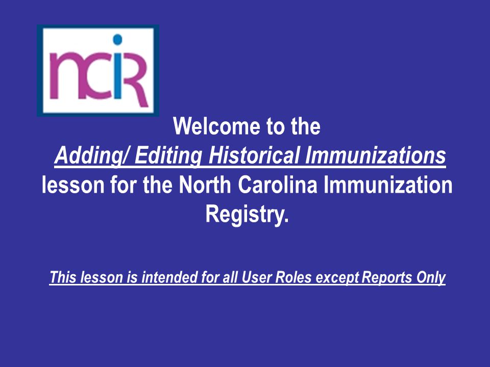 Welcome to the Adding/ Editing Historical Immunizations lesson for the North Carolina Immunization Registry.