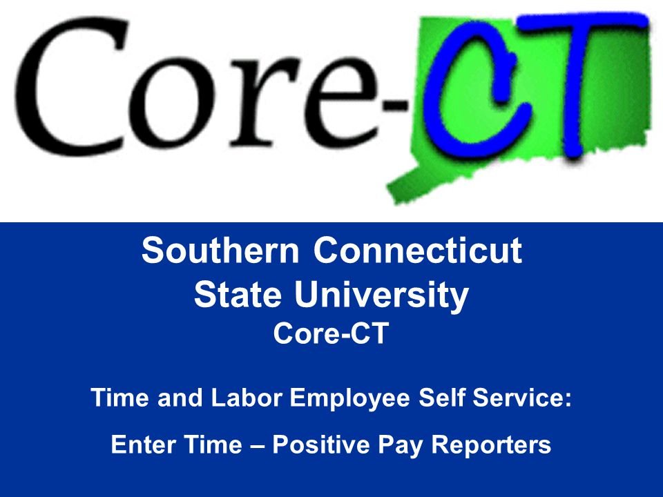 Southern Connecticut State University Core-CT Time and Labor Employee Self Service: Enter Time – Positive Pay Reporters