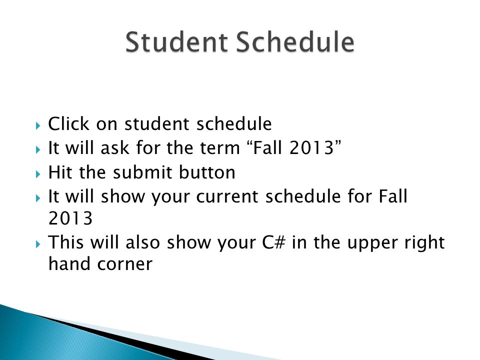  Click on student schedule  It will ask for the term Fall 2013  Hit the submit button  It will show your current schedule for Fall 2013  This will also show your C# in the upper right hand corner