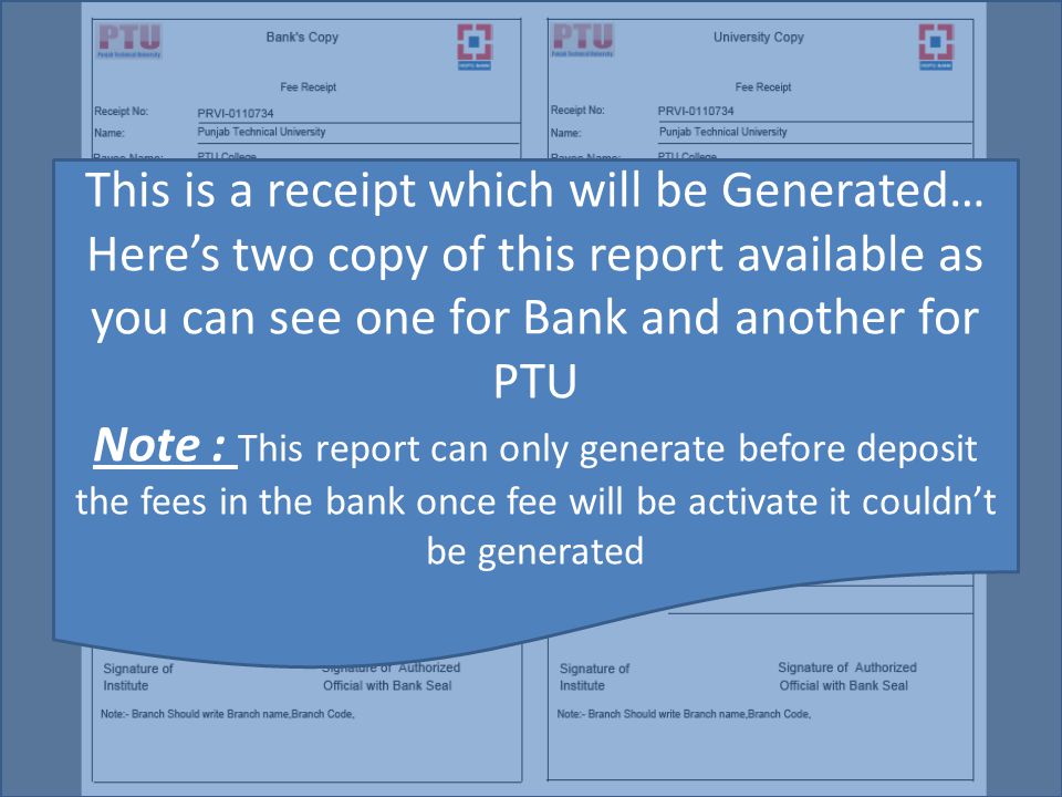 This is a receipt which will be Generated… Here’s two copy of this report available as you can see one for Bank and another for PTU Note : This report can only generate before deposit the fees in the bank once fee will be activate it couldn’t be generated