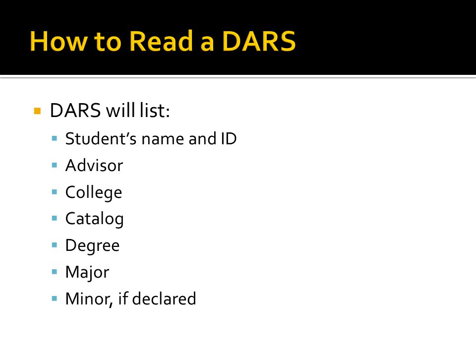  DARS will list:  Student’s name and ID  Advisor  College  Catalog  Degree  Major  Minor, if declared