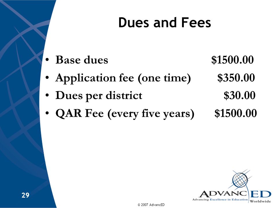 © 2007 AdvancED 29 Dues and Fees Base dues$ Application fee (one time) $ Dues per district $30.00 QAR Fee (every five years) $
