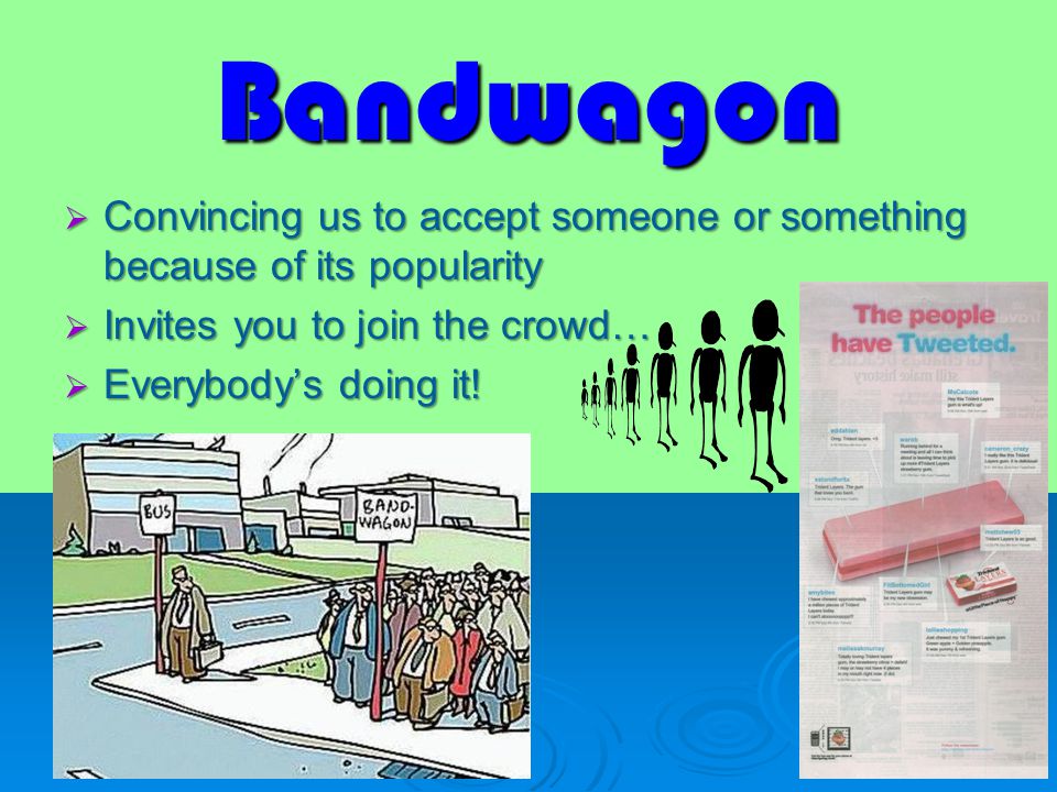 Bandwagon  Convincing us to accept someone or something because of its popularity  Invites you to join the crowd…  Everybody’s doing it!