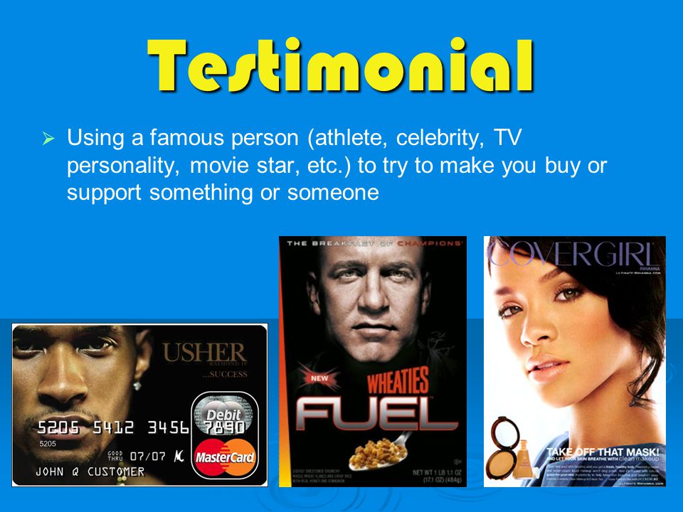 Testimonial   Using a famous person (athlete, celebrity, TV personality, movie star, etc.) to try to make you buy or support something or someone