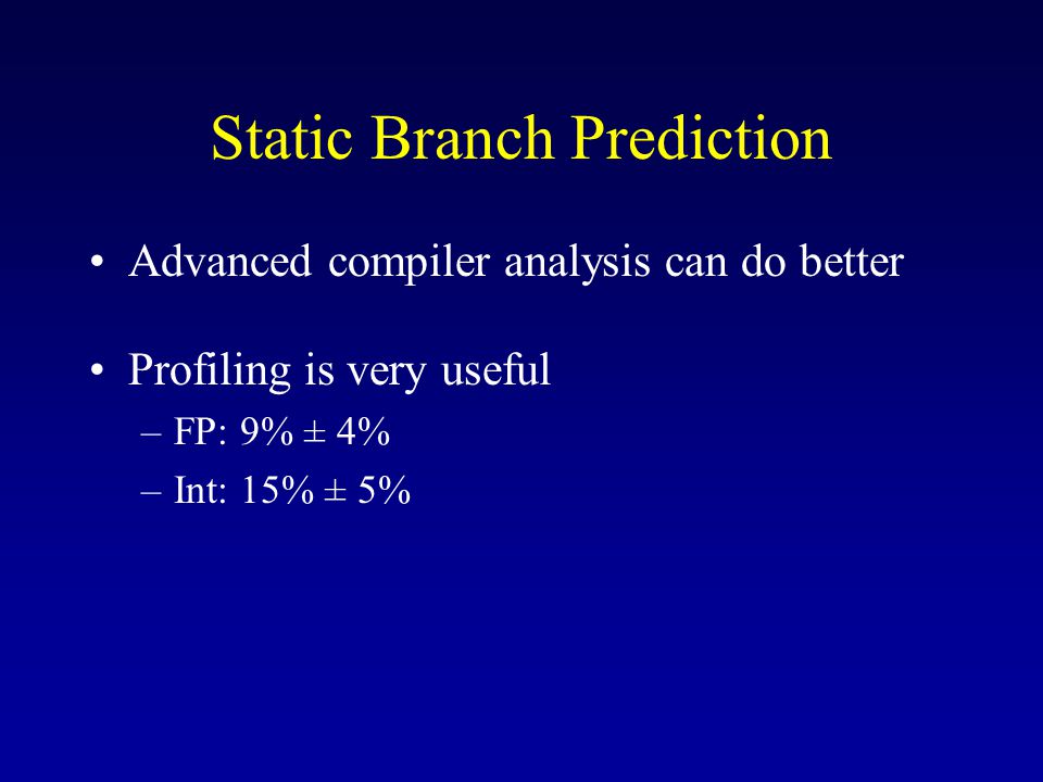 Static Branch Prediction Advanced compiler analysis can do better Profiling is very useful –FP: 9% ± 4% –Int: 15% ± 5%