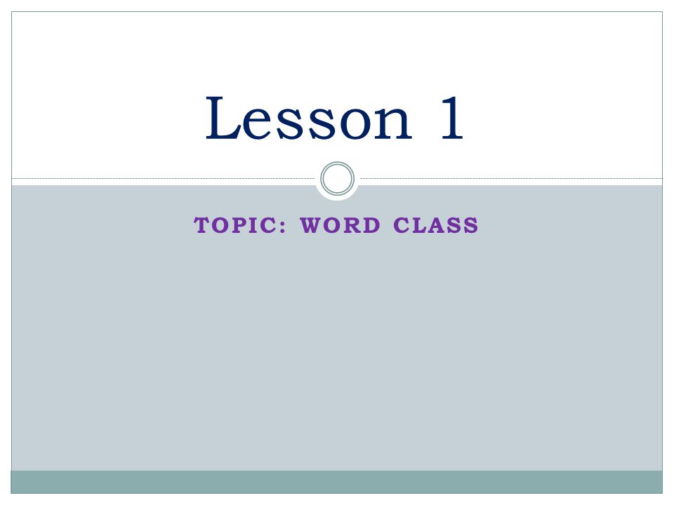 TOPIC: WORD CLASS Lesson 1