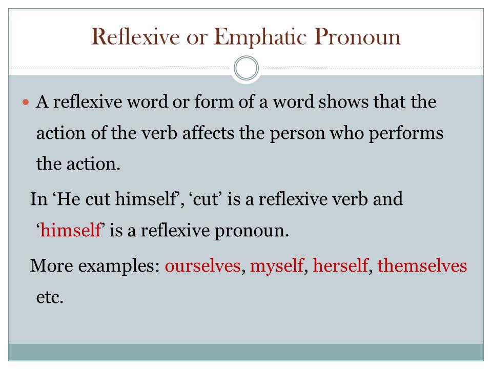 Reflexive or Emphatic Pronoun A reflexive word or form of a word shows that the action of the verb affects the person who performs the action.