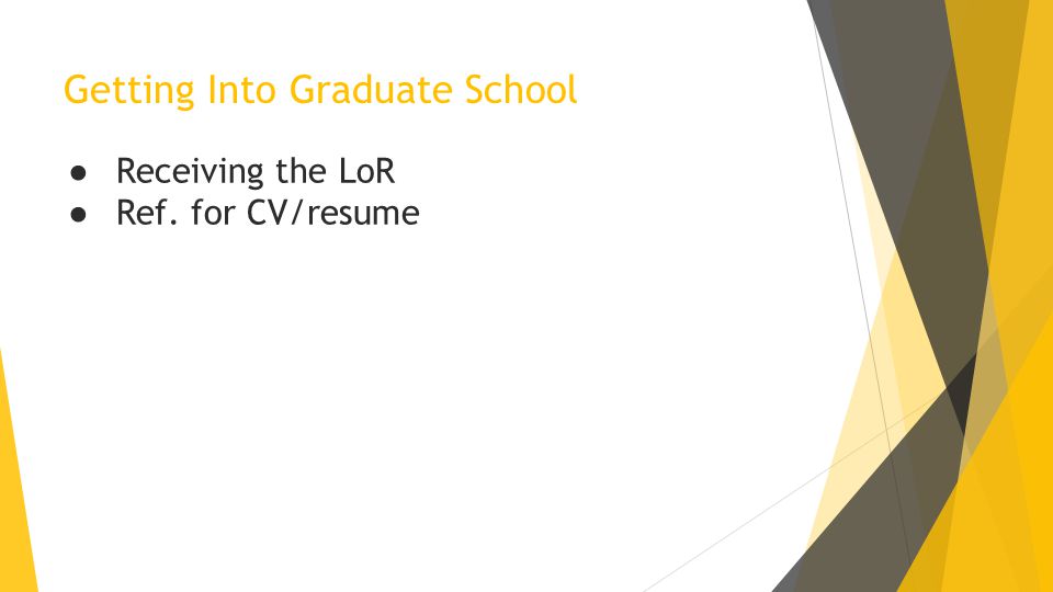Getting Into Graduate School ● Receiving the LoR ● Ref. for CV/resume