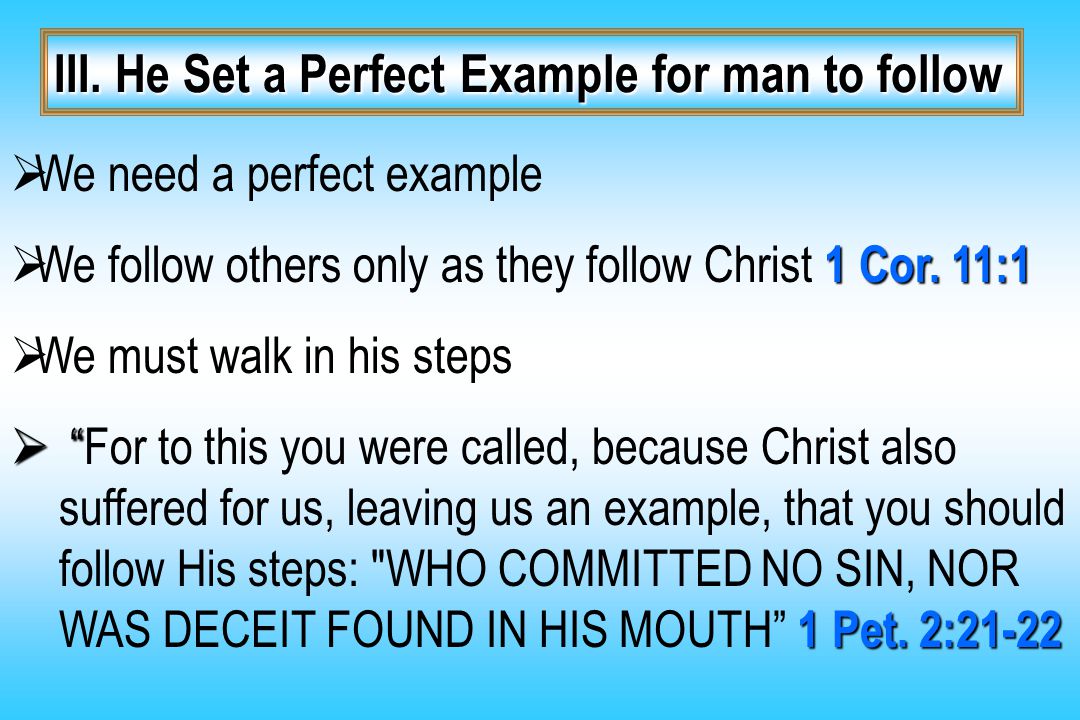 III. He Set a Perfect Example for man to follow  We need a perfect example 1 Cor.