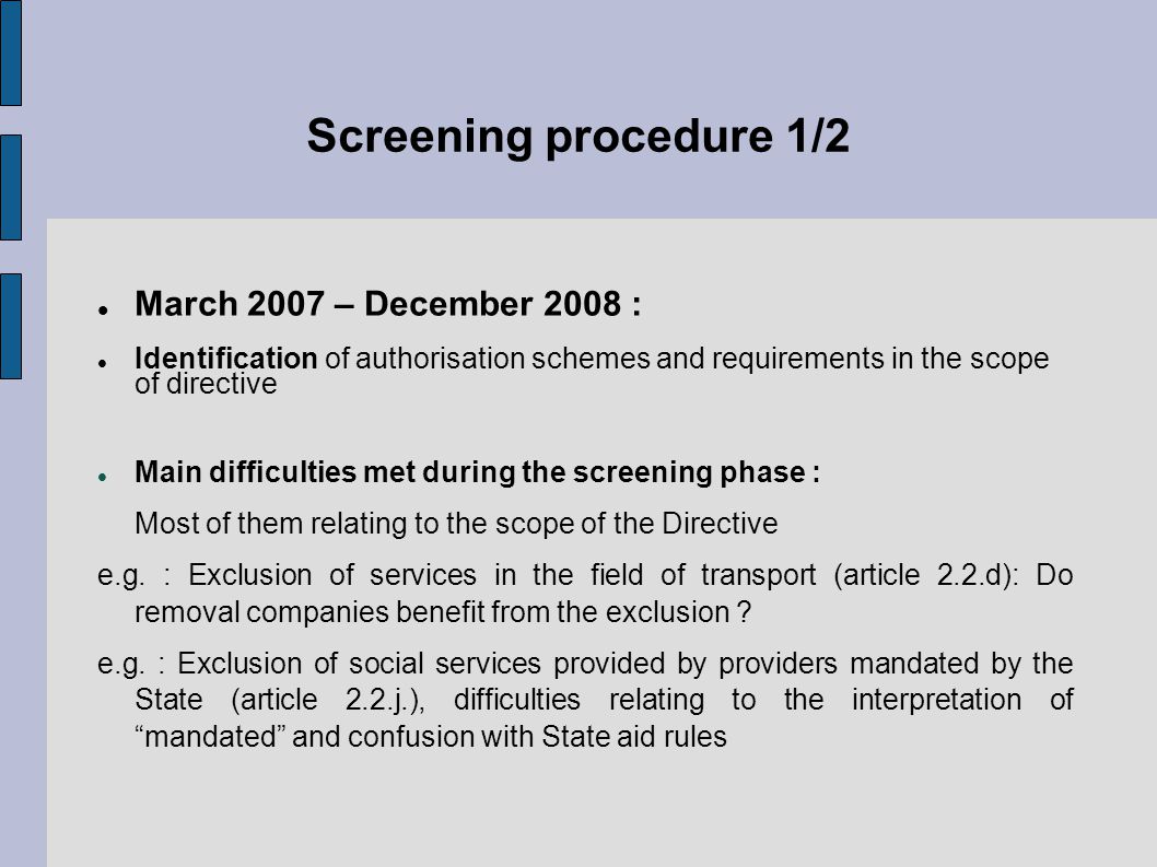 Screening procedure 1/2 March 2007 – December 2008 : Identification of authorisation schemes and requirements in the scope of directive Main difficulties met during the screening phase : Most of them relating to the scope of the Directive e.g.