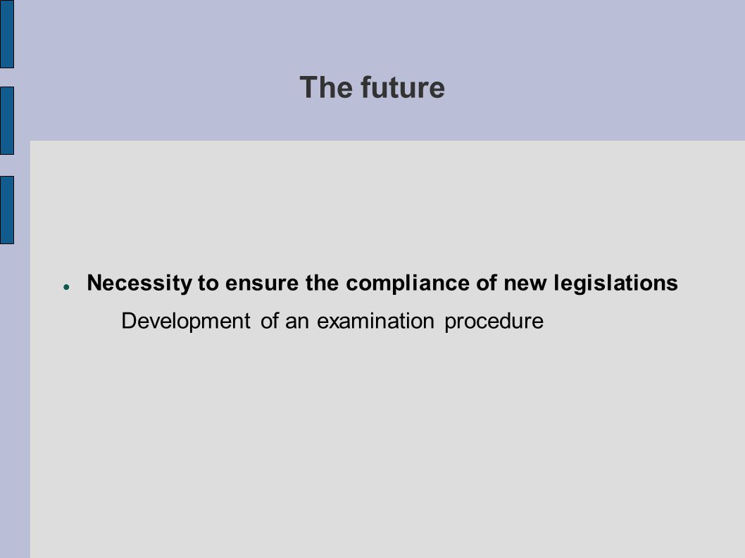 The future Necessity to ensure the compliance of new legislations Development of an examination procedure