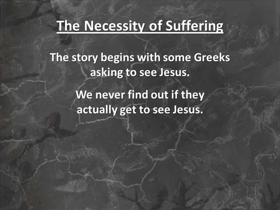 The Necessity of Suffering The story begins with some Greeks asking to see Jesus.