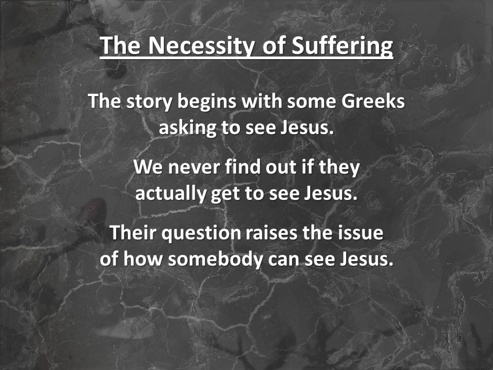 The Necessity of Suffering The story begins with some Greeks asking to see Jesus.