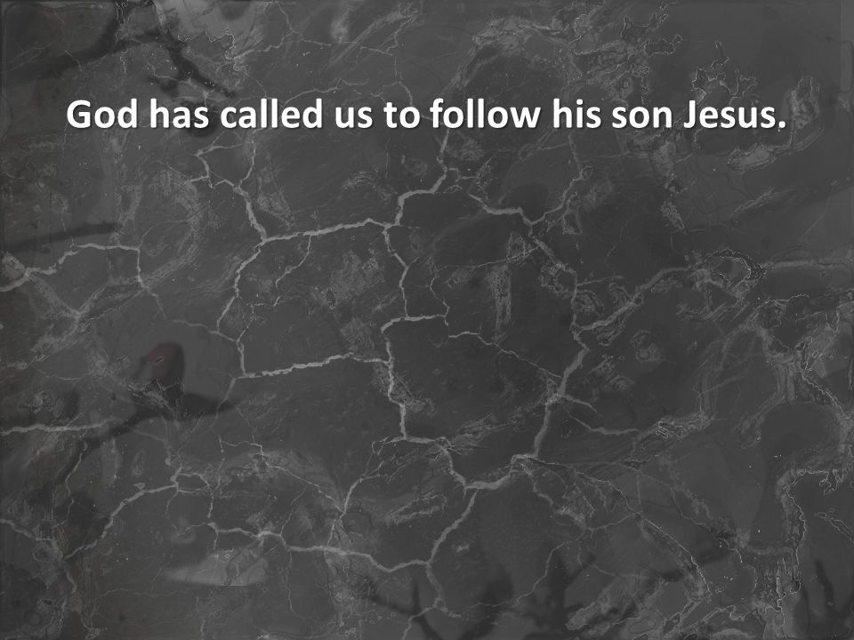 God has called us to follow his son Jesus.