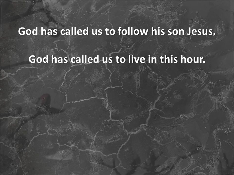 God has called us to live in this hour.