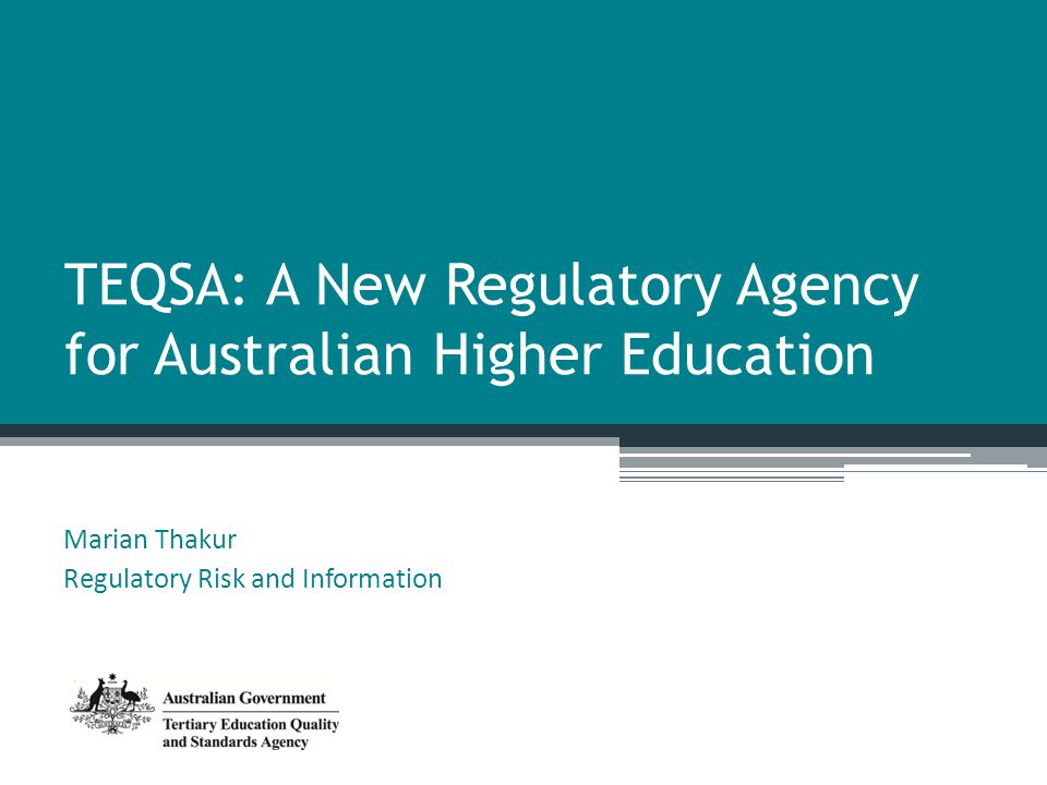 TEQSA: A New Regulatory Agency for Australian Higher Education Marian Thakur Regulatory Risk and Information