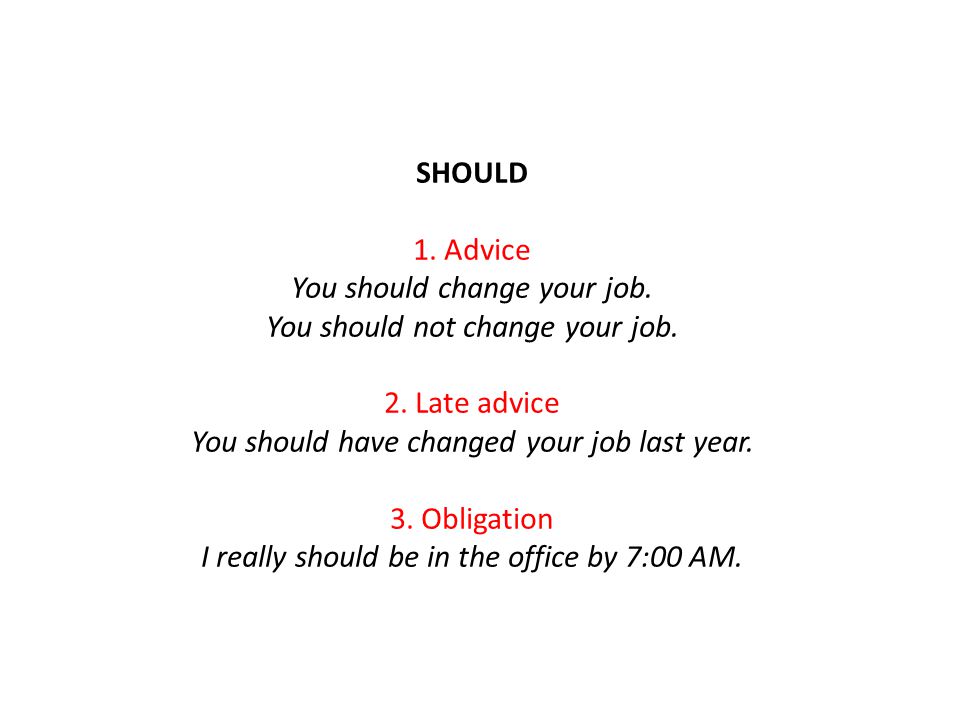 SHOULD 1. Advice You should change your job. You should not change your job.