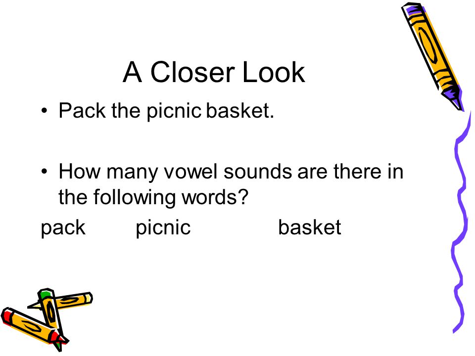 A Closer Look Pack the picnic basket. How many vowel sounds are there in the following words.