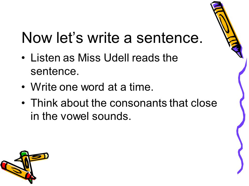 Now let’s write a sentence. Listen as Miss Udell reads the sentence.