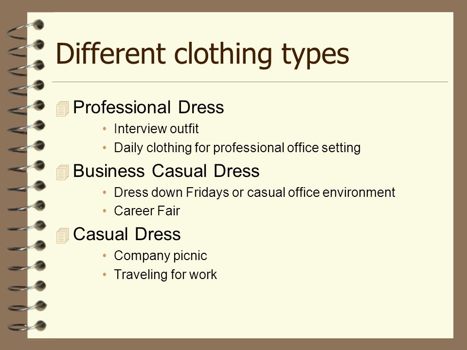 Different clothing types  Professional Dress Interview outfit Daily clothing for professional office setting  Business Casual Dress Dress down Fridays or casual office environment Career Fair  Casual Dress Company picnic Traveling for work