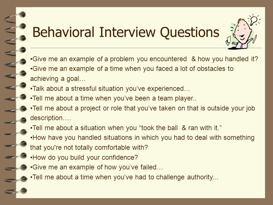 Behavioral Interview Questions Give me an example of a problem you encountered & how you handled it.